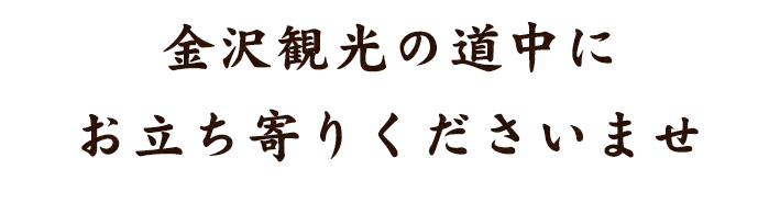 金沢観光の道中にお立ち寄りくださいませ。